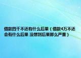 借款四千不還有什么后果（借款4萬不還會有什么后果 沒想到后果那么嚴(yán)重）