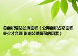 總面積包括公攤面積（公攤面積占總面積多少才合理 影響公攤面積的因素）