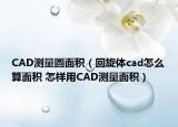 CAD測量圓面積（回旋體cad怎么算面積 怎樣用CAD測量面積）