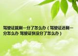 駕駛證就剩一分了怎么辦（駕駛證還剩一分怎么辦 駕駛證快沒分了怎么辦）