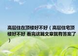 高層住在頂樓好不好（高層住宅頂樓好不好 看完這篇文章就有答案了）