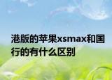 港版的蘋果xsmax和國(guó)行的有什么區(qū)別