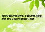 拼多多插隊拼單安全嗎（插隊拼單是什么意思 拼多多插隊拼單是什么意思）