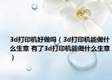 3d打印機(jī)好做嗎（3d打印機(jī)能做什么生意 有了3d打印機(jī)能做什么生意）
