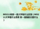 985211和雙一流大學(xué)有什么區(qū)別（985211大學(xué)是什么意思 雙一流指的又是什么）