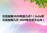 元旦放假2020年放幾天?（2o2o年元旦放假幾天 2020年元旦怎么休）