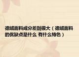 德絨面料成分差別很大（德絨面料的優(yōu)缺點(diǎn)是什么 有什么特色）