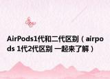 AirPods1代和二代區(qū)別（airpods 1代2代區(qū)別 一起來了解）