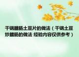 干鍋臘腸土豆片的做法（干鍋土豆炒臘腸的做法 經(jīng)驗(yàn)內(nèi)容僅供參考）