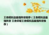 王者模擬戰(zhàn)最強陣容推薦（王者模擬戰(zhàn)最強陣容 王者榮耀王者模擬戰(zhàn)最強陣容推薦）