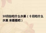 10月份吃什么水果（十月吃什么水果 來看看吧）