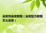 染發(fā)劑染發(fā)教程（染發(fā)配方教程 怎么染發(fā)）