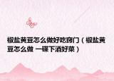 椒鹽黃豆怎么做好吃竅門（椒鹽黃豆怎么做 一碟下酒好菜）