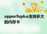 oppor9splus支持多大的內(nèi)存卡