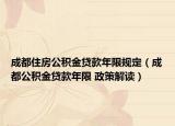 成都住房公積金貸款年限規(guī)定（成都公積金貸款年限 政策解讀）