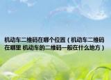 機(jī)動車二維碼在哪個(gè)位置（機(jī)動車二維碼在哪里 機(jī)動車的二維碼一般在什么地方）