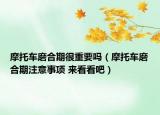 摩托車磨合期很重要嗎（摩托車磨合期注意事項(xiàng) 來(lái)看看吧）