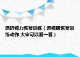 遠近視力恢復訓練（遠視眼恢復訓練動作 大家可以看一看）