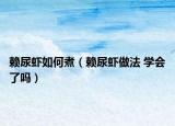 賴尿蝦如何煮（賴尿蝦做法 學會了嗎）