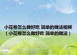 小花卷怎么做好吃 簡單的做法視頻（小花卷怎么做好吃 簡單的做法）