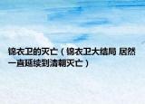 錦衣衛(wèi)的滅亡（錦衣衛(wèi)大結(jié)局 居然一直延續(xù)到清朝滅亡）