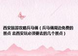 西安旅游攻略兵馬俑（兵馬俑周邊免費(fèi)的景點(diǎn) 去西安玩必須要去的幾個(gè)景點(diǎn)）