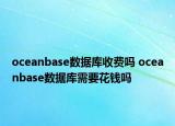 oceanbase數(shù)據(jù)庫收費嗎 oceanbase數(shù)據(jù)庫需要花錢嗎