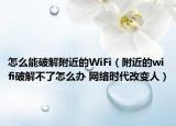 怎么能破解附近的WiFi（附近的wifi破解不了怎么辦 網(wǎng)絡時代改變人）