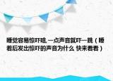 睡覺容易驚嚇啥,一點聲音就嚇一跳（睡著后發(fā)出驚嚇的聲音為什么 快來看看）