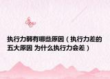 執(zhí)行力弱有哪些原因（執(zhí)行力差的五大原因 為什么執(zhí)行力會差）