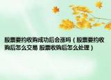 股票要約收購(gòu)成功后會(huì)漲嗎（股票要約收購(gòu)后怎么交易 股票收購(gòu)后怎么處理）