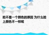 臉不是一個顏色的原因 為什么臉上顏色不一樣呢