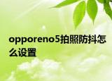 opporeno5拍照防抖怎么設(shè)置