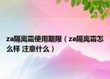 za隔離霜使用期限（za隔離霜怎么樣 注意什么）