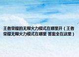 王者榮耀的無(wú)限火力模式在哪里開(kāi)（王者榮耀無(wú)限火力模式在哪里 答案全在這里）