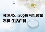 蘇泊爾qr505燃?xì)庠钯|(zhì)量怎樣 生活百科