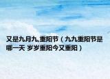 又是九月九,重陽節(jié)（九九重陽節(jié)是哪一天 歲歲重陽今又重陽）