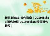 新款?yuàn)W迪a6l操作指南（2019奧迪a6l操作教程 2019奧迪a6l按盤操作教程）