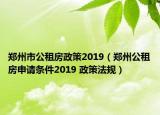 鄭州市公租房政策2019（鄭州公租房申請條件2019 政策法規(guī)）