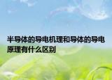 半導(dǎo)體的導(dǎo)電機(jī)理和導(dǎo)體的導(dǎo)電原理有什么區(qū)別
