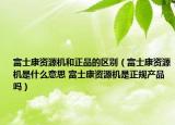 富士康資源機(jī)和正品的區(qū)別（富士康資源機(jī)是什么意思 富士康資源機(jī)是正規(guī)產(chǎn)品嗎）