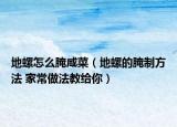 地螺怎么腌咸菜（地螺的腌制方法 家常做法教給你）
