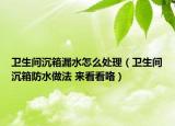 衛(wèi)生間沉箱漏水怎么處理（衛(wèi)生間沉箱防水做法 來看看咯）