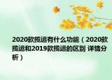 2020款攬運有什么功能（2020款攬運和2019款攬運的區(qū)別 詳情分析）
