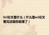 Sci論文是什么（什么是sci論文 看完這篇你就懂了）