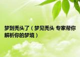 夢到禿頭了（夢見禿頭 專家?guī)湍憬馕瞿愕膲艟常? /></span></a>
                        <h2><a href=