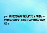 pvc線槽安裝規(guī)范及技巧（明裝pvc線槽安裝技巧 明裝pvc線槽安裝教程）