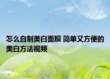 怎么自制美白面膜 簡單又方便的美白方法視頻