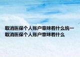 取消醫(yī)保個人賬戶意味著什么統(tǒng)一取消醫(yī)保個人賬戶意味著什么