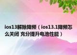 ios13解除降頻（ios13.1降頻怎么關(guān)閉 充分提升電池性能）